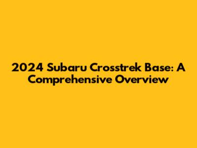 2024 Subaru Crosstrek Base: A Comprehensive Overview